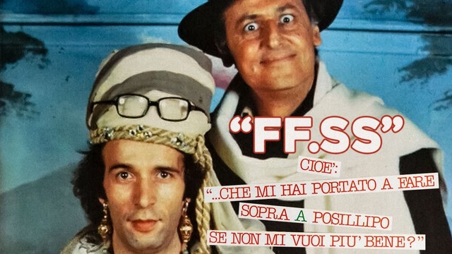 FF.SS. cioè... che mi hai portato a fare sopra a Posillipo se non mi vuoi più bene?